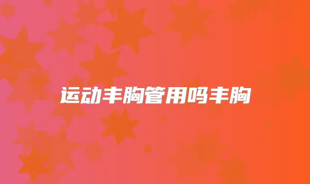 运动丰胸管用吗丰胸