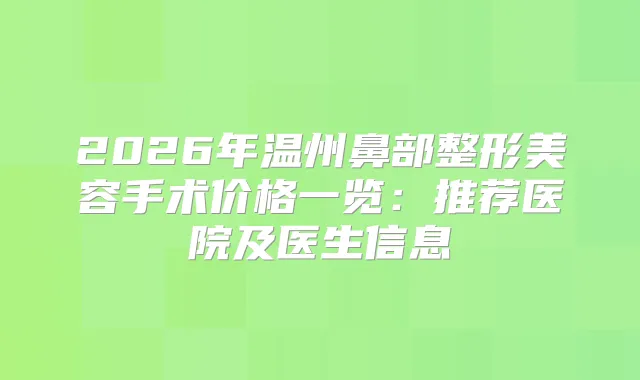 2026年温州鼻部整形美容手术价格一览:推荐医院及医生信息