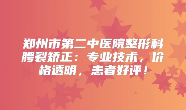 郑州市第二中医院整形科腭裂矫正：专业技术，价格透明，患者好评！
