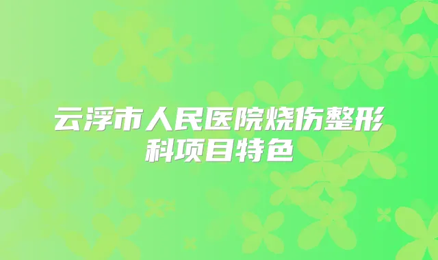 云浮市人民医院烧伤整形科项目特色