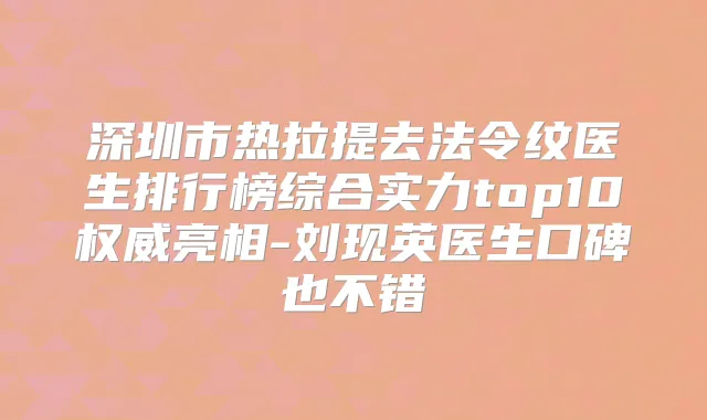 深圳市热拉提去法令纹医生排行榜综合实力top10亮相-刘现英医生口碑也不错