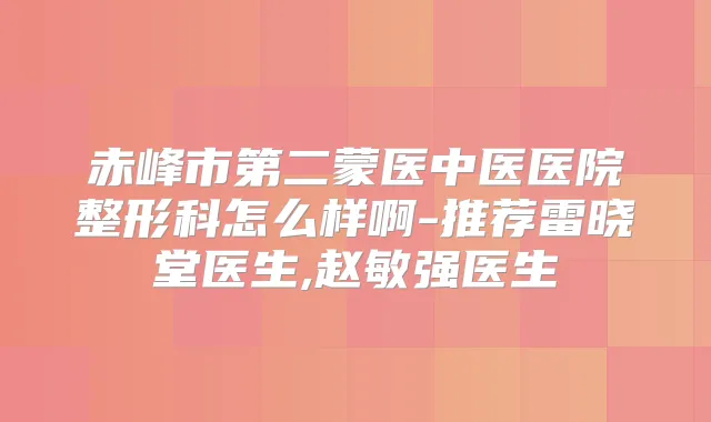 赤峰市第二蒙医中医医院整形科怎么样啊-推荐雷晓堂医生,赵敏强医生