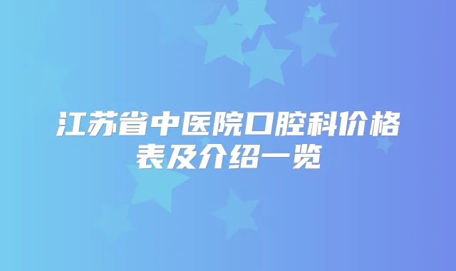 江苏省中医院口腔科价格表及介绍一览