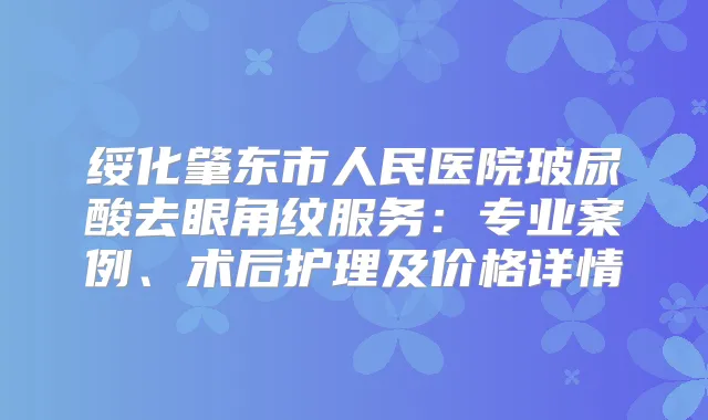 绥化肇东市人民医院玻尿酸去眼角纹服务：专业案例、术后护理及价格详情