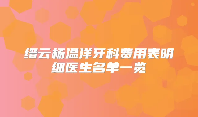 缙云杨温洋牙科费用表明细医生名单一览