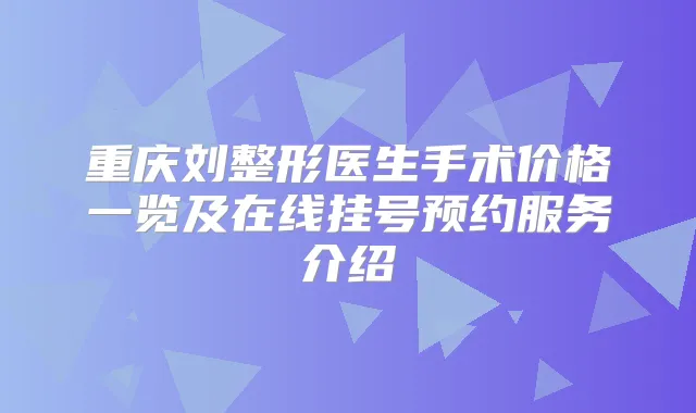 重庆刘整形医生手术价格一览及在线挂号预约服务介绍