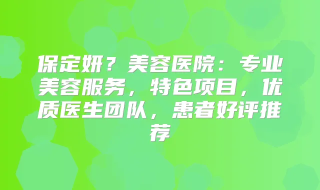 保定妍？美容医院：专业美容服务，特色项目，优质医生团队，患者好评推荐