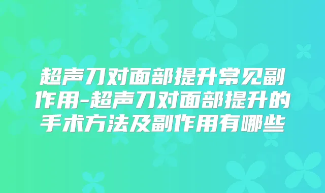 超声刀对面部提升常见副作用-超声刀对面部提升的手术方法及副作用有哪些