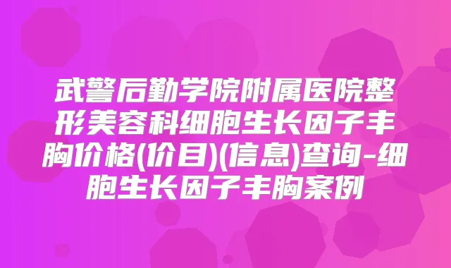 武警后勤学院附属医院整形美容科细胞生长因子丰胸价格(价目)(信息)查询-细胞生长因子丰胸案例