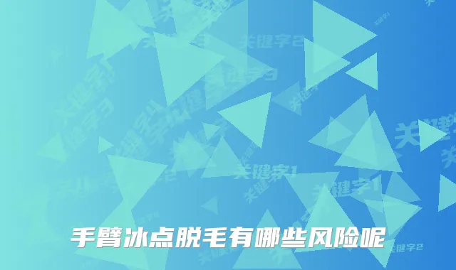 手臂冰点脱毛有哪些风险呢