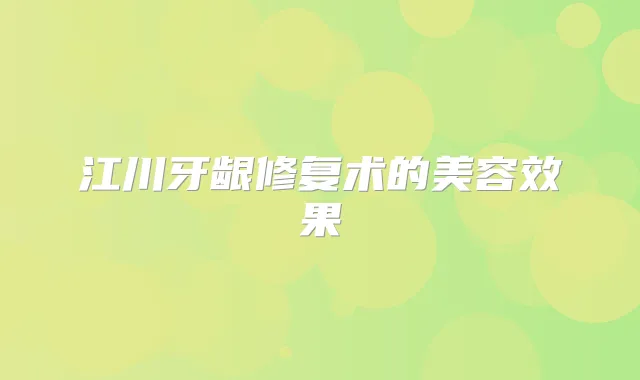 江川牙龈修复术的美容效果
