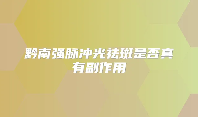 黔南强脉冲光祛斑是否真有副作用