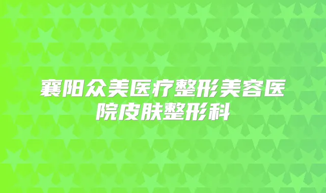 襄阳众美医疗整形美容医院皮肤整形科