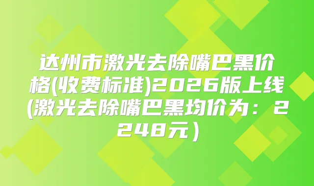 达州市激光去除嘴巴黑价格(收费标准)2026版上线(激光去除嘴巴黑均价为：2248元）