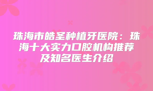 珠海市皓圣种植牙医院：珠海十大实力口腔机构推荐及知名医生介绍