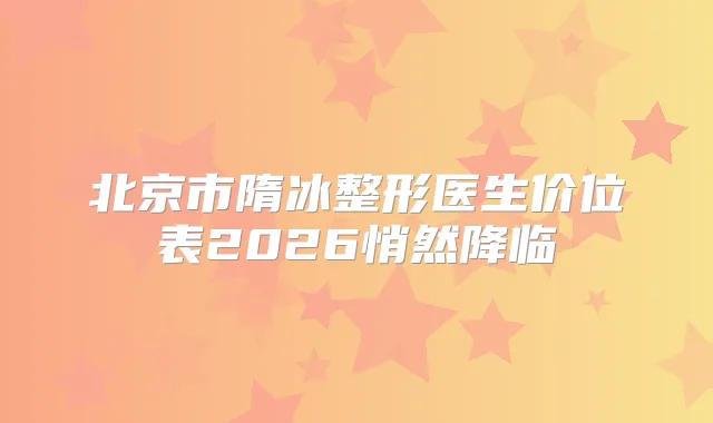 北京市隋冰整形医生价位表2026悄然降临