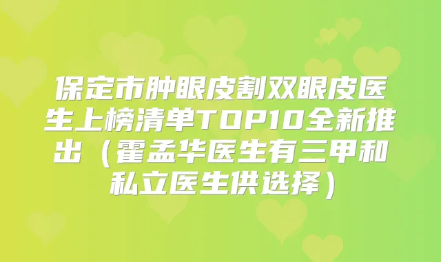 保定市肿眼皮割双眼皮医生上榜清单TOP10全新推出(霍孟华医生有三甲和私立医生供选择)