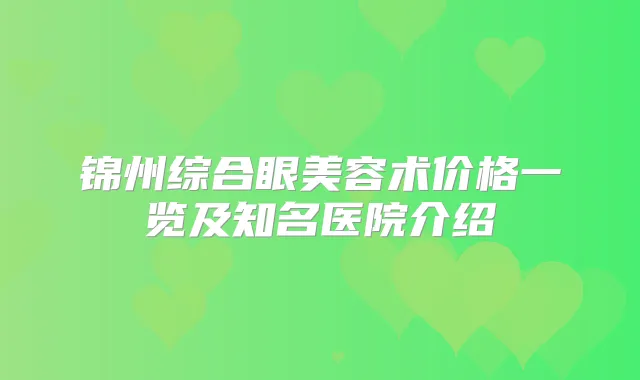 锦州综合眼美容术价格一览及知名医院介绍