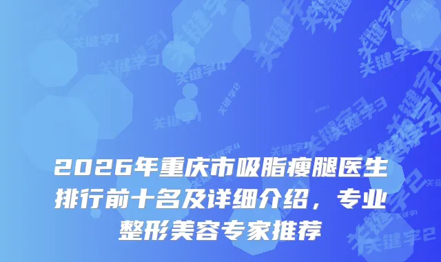2026年重庆市吸脂瘦腿医生排行前十名及详细介绍，专业整形美容专家推荐