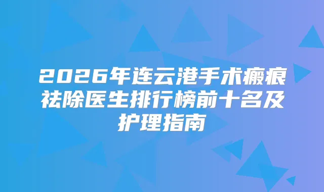2026年连云港手术瘢痕祛除医生排行榜前十名及护理指南