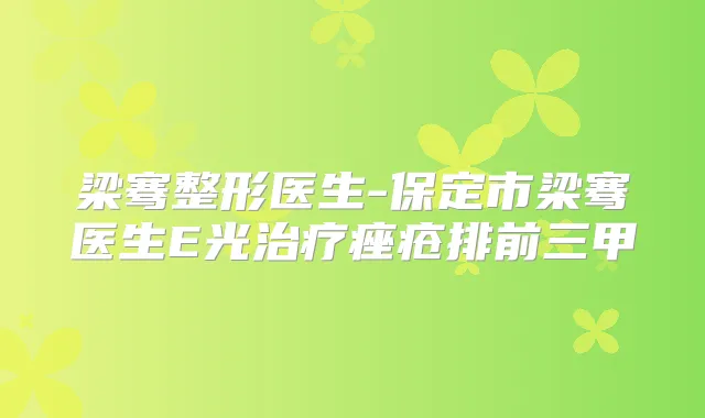 梁骞整形医生-保定市梁骞医生E光痤疮排前三甲