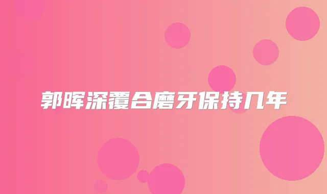 郭晖深覆合磨牙保持几年