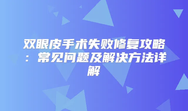 双眼皮手术失败修复攻略：常见问题及解决方法详解