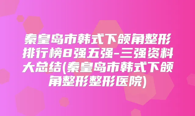 秦皇岛市韩式下颌角整形排行榜8强五强-三强资料大总结(秦皇岛市韩式下颌角整形整形医院)