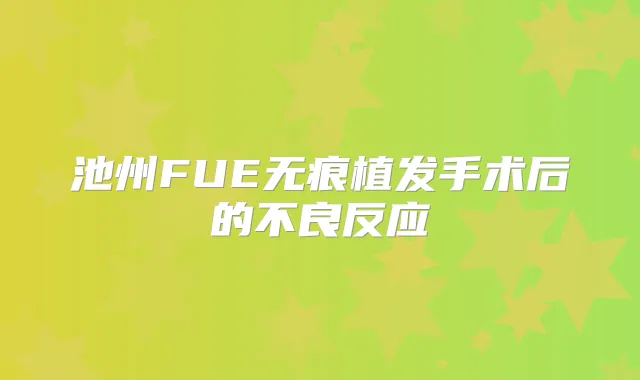 池州FUE无痕植发手术后的不良反应