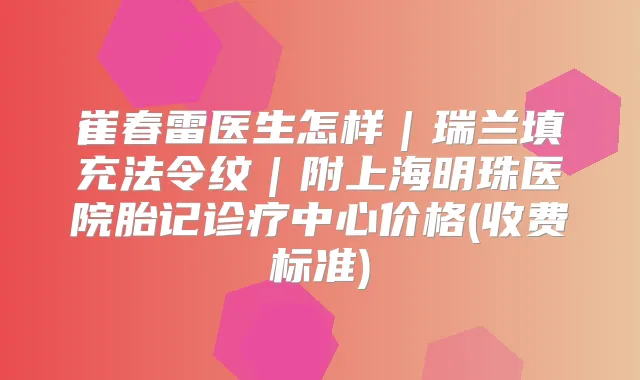 崔春雷医生怎样|瑞兰填充法令纹|附上海明珠医院胎记诊疗中心价格(收费标准)