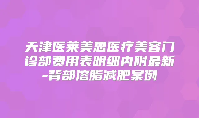 天津医莱美思医疗美容门诊部费用表明细内附新-背部溶脂减肥案例