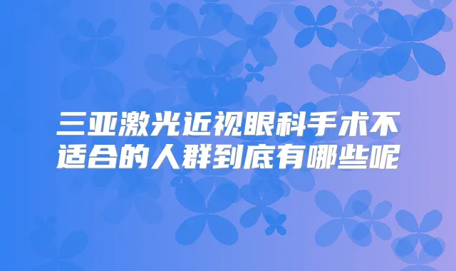 三亚激光近视眼科手术不适合的人群到底有哪些呢