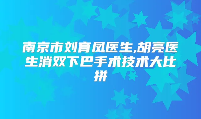 南京市刘育凤医生,胡亮医生消双下巴手术技术大比拼