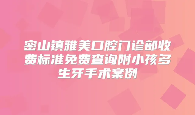 密山镇雅美口腔门诊部收费标准免费查询附小孩多生牙手术案例