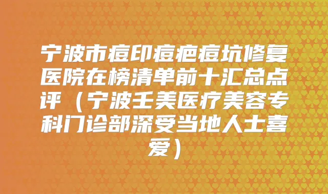宁波市痘印痘疤痘坑修复医院在榜清单前十汇总点评（宁波壬美医疗美容专科门诊部深受当地人士喜爱）