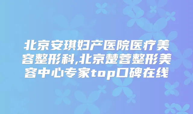 北京安琪妇产医院医疗美容整形科,北京楚蓉整形美容中心专家top口碑在线