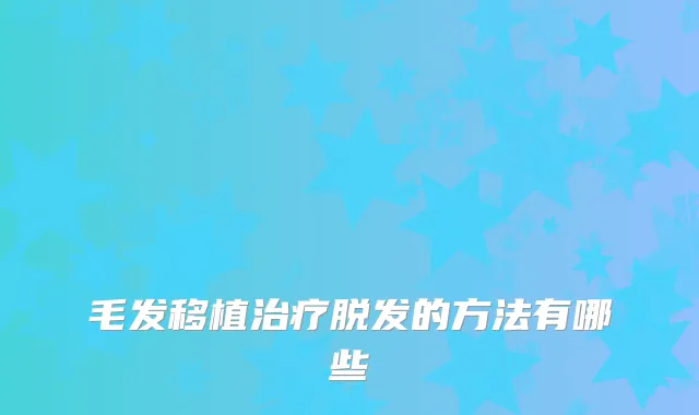 毛发移植脱发的方法有哪些