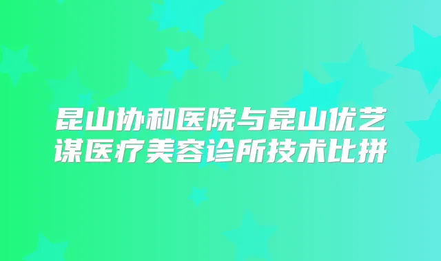 昆山协和医院与昆山优艺谋医疗美容诊所技术比拼