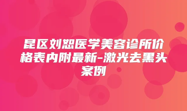 昆区刘恕医学美容诊所价格表内附新-激光去黑头案例