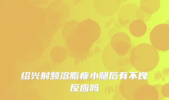 绍兴射频溶脂瘦小腿后有不良反应吗