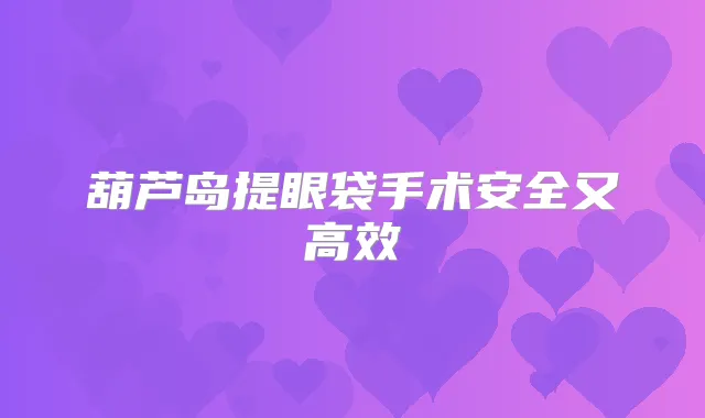 葫芦岛提眼袋手术安全又高效