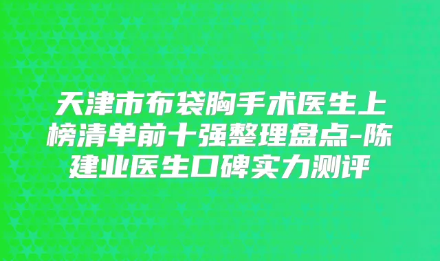 天津市布袋胸手术医生上榜清单前十强整理盘点-陈建业医生口碑实力测评