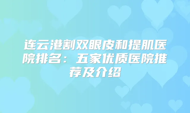 连云港割双眼皮和提肌医院排名：五家优质医院推荐及介绍