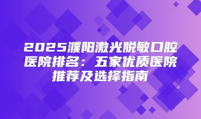 2025濮阳激光脱敏口腔医院排名:五家优质医院推荐及选择指南