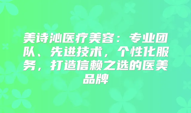 美诗沁医疗美容:专业团队、先进技术,个性化服务,打造信赖之选的医美品牌
