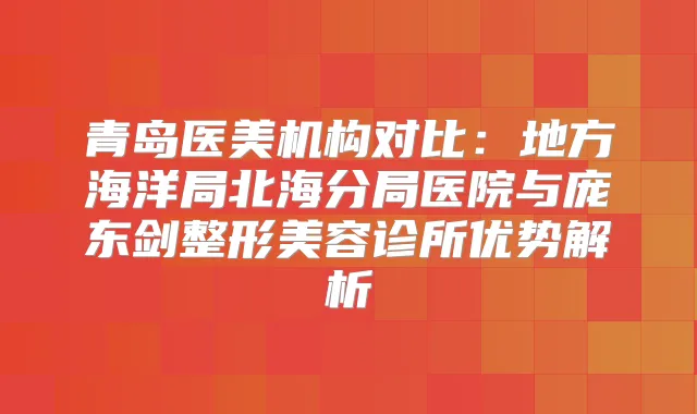青岛医美机构对比：地方海洋局北海分局医院与庞东剑整形美容诊所优势解析