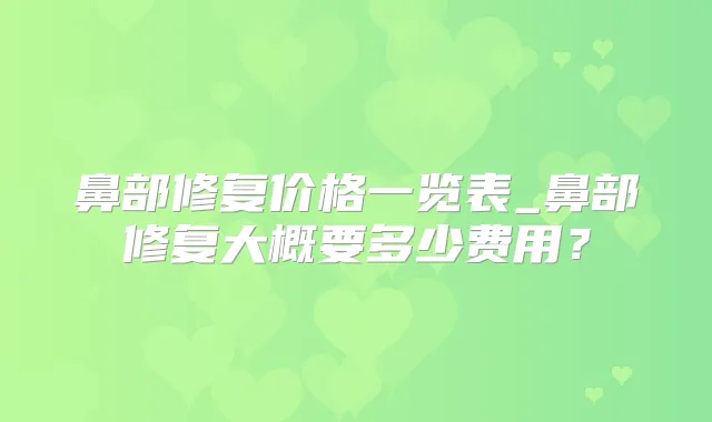 鼻部修复价格一览表_鼻部修复大概要多少费用?