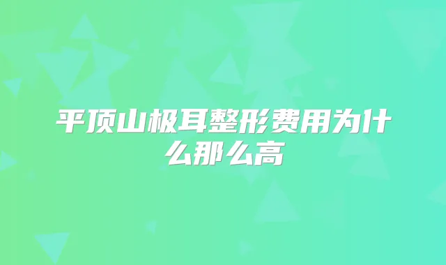 平顶山极耳整形费用为什么那么高