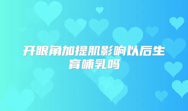 开眼角加提肌影响以后生育哺乳吗