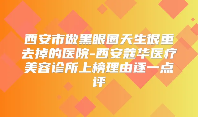 西安市做黑眼圈天生很重去掉的医院-西安蔻华医疗美容诊所上榜理由逐一点评